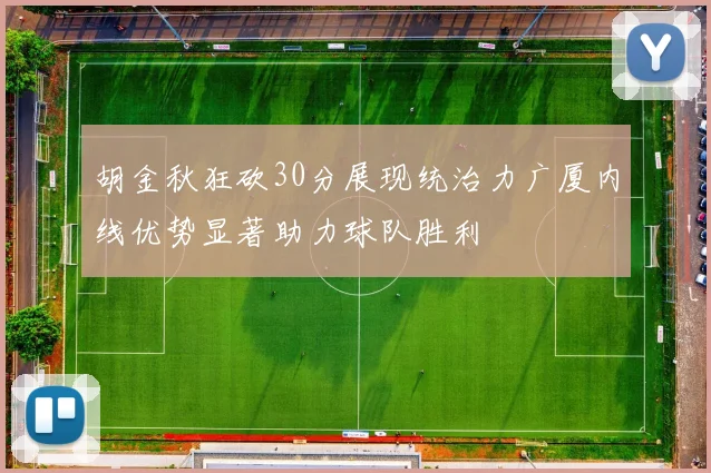 胡金秋狂砍30分展现统治力广厦内线优势显著助力球队胜利