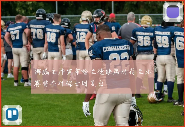 挪威主帅宣布哈兰德缺席对荷兰比赛将在对瑞士时复出