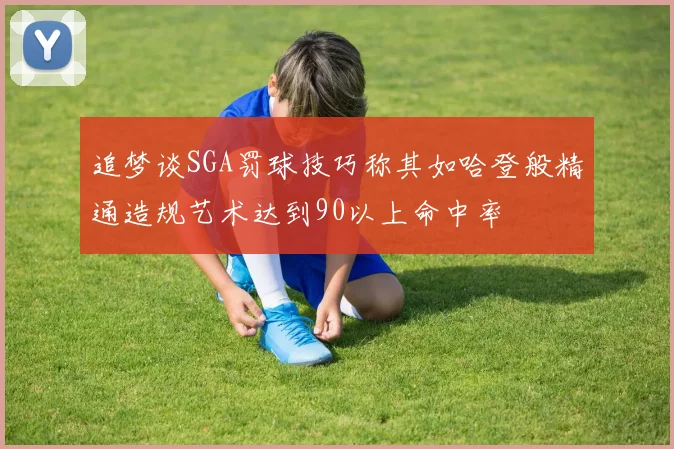 追梦谈SGA罚球技巧称其如哈登般精通造规艺术达到90以上命中率