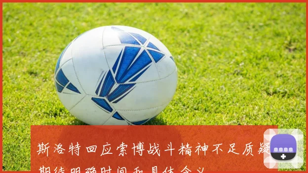 斯洛特回应索博战斗精神不足质疑期待明确时间和具体含义