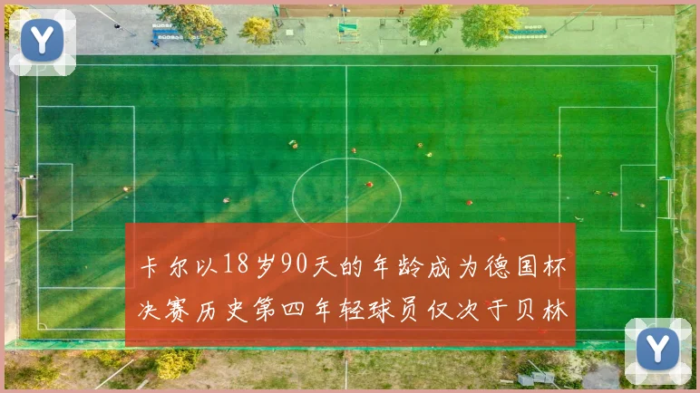 卡尔以18岁90天的年龄成为德国杯决赛历史第四年轻球员仅次于贝林等人