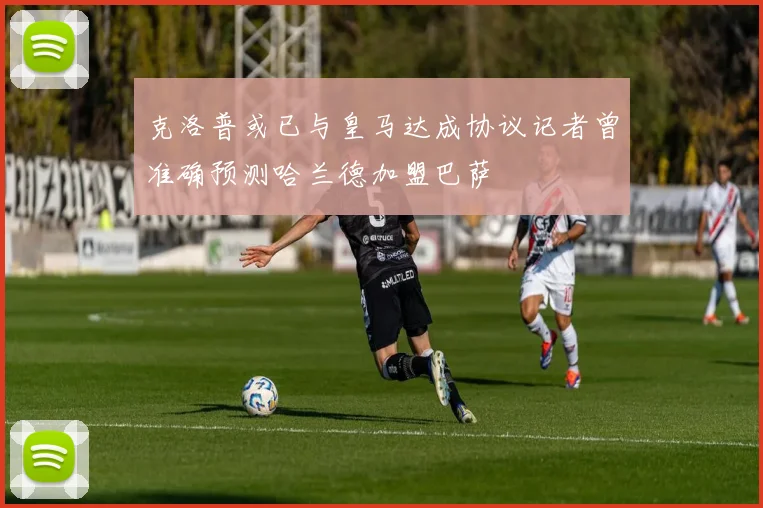 克洛普或已与皇马达成协议记者曾准确预测哈兰德加盟巴萨