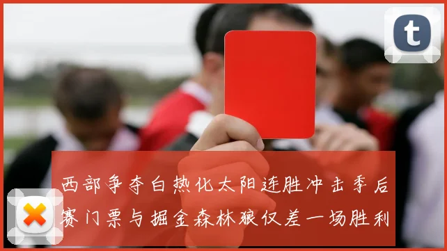西部争夺白热化太阳连胜冲击季后赛门票与掘金森林狼仅差一场胜利