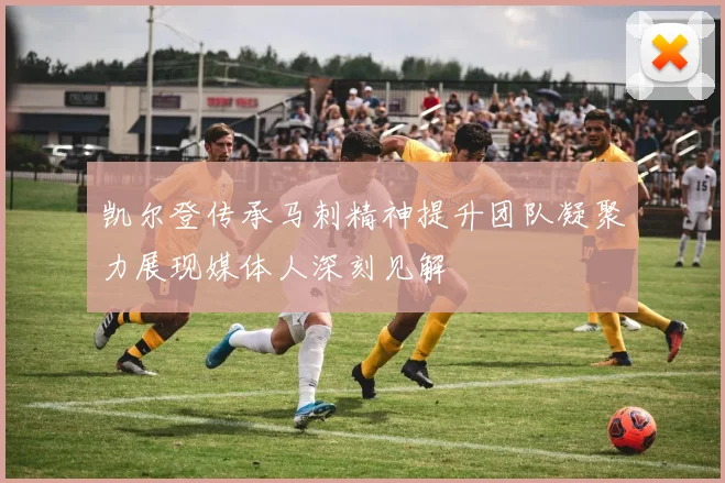 凯尔登传承马刺精神提升团队凝聚力展现媒体人深刻见解