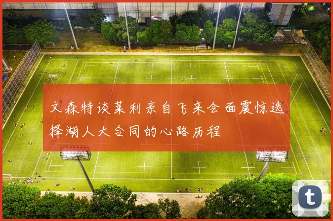 文森特谈莱利亲自飞来会面震惊选择湖人大合同的心路历程
